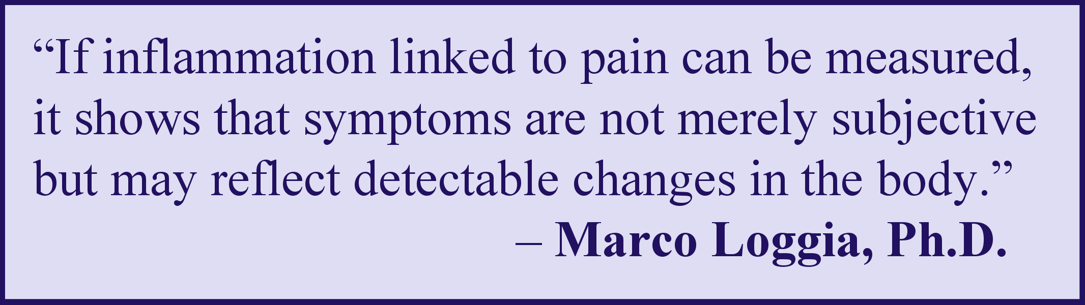 Quote by researcher Marco Loggia, Ph.D., about the potential benefits of this new AFSA study to look for inflammation in patients with fibromyalgia.